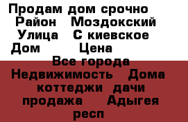 Продам дом срочно!!! › Район ­ Моздокский › Улица ­ С.киевское  › Дом ­ 22 › Цена ­ 650 000 - Все города Недвижимость » Дома, коттеджи, дачи продажа   . Адыгея респ.